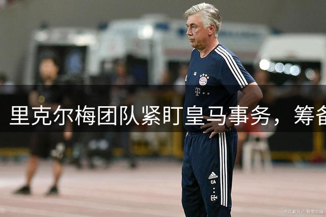 里克尔梅团队紧盯皇马事务，筹备2030年主席选举